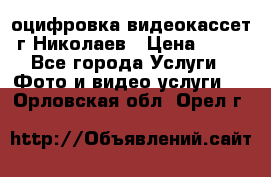 оцифровка видеокассет г Николаев › Цена ­ 50 - Все города Услуги » Фото и видео услуги   . Орловская обл.,Орел г.